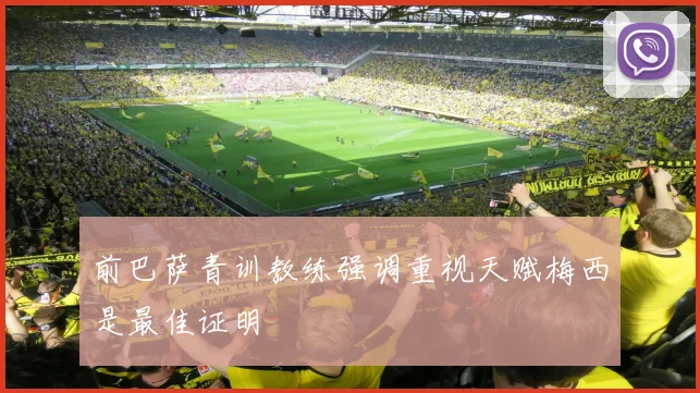 前巴萨青训教练强调重视天赋梅西是最佳证明