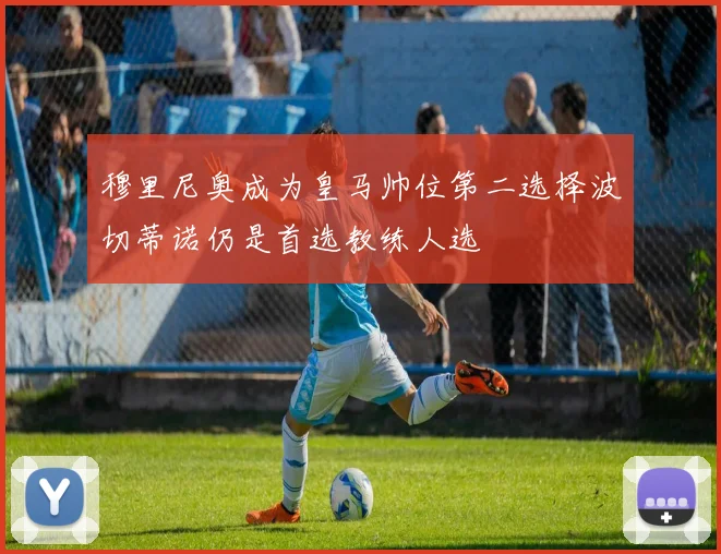 穆里尼奥成为皇马帅位第二选择波切蒂诺仍是首选教练人选