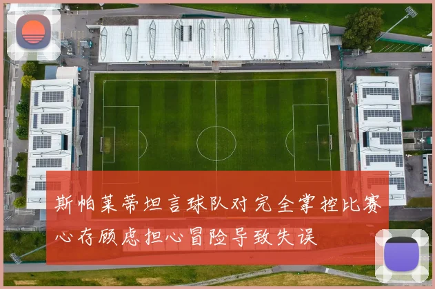 斯帕莱蒂坦言球队对完全掌控比赛心存顾虑担心冒险导致失误
