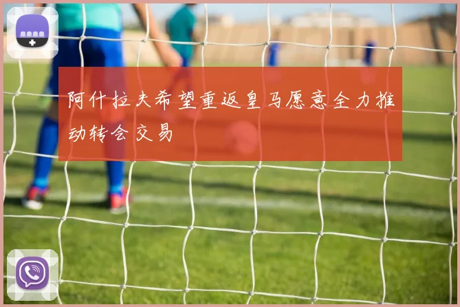阿什拉夫希望重返皇马愿意全力推动转会交易