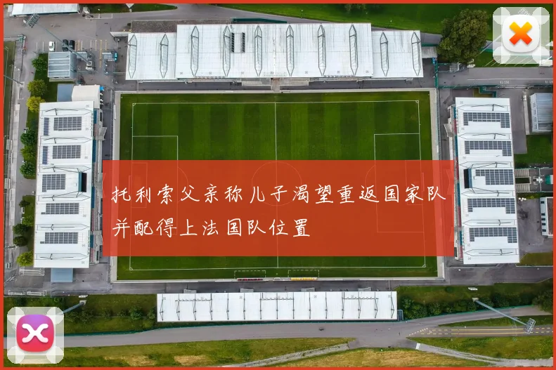 托利索父亲称儿子渴望重返国家队并配得上法国队位置