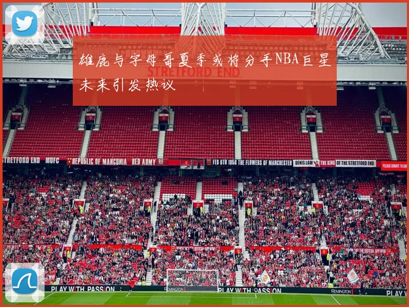 雄鹿与字母哥夏季或将分手NBA巨星未来引发热议