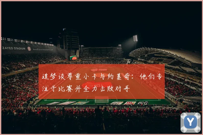 追梦谈尊重小卡与约基奇：他们专注于比赛并全力击败对手
