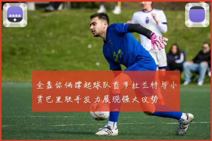 全靠你俩撑起球队首节杜兰特与小贾巴里联手发力展现强大攻势