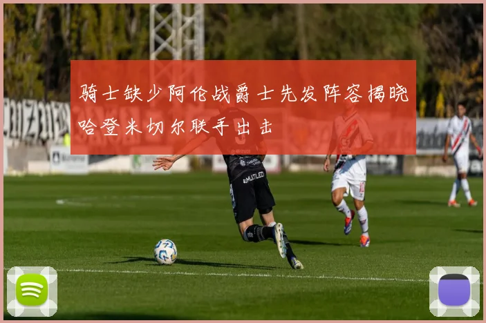 骑士缺少阿伦战爵士先发阵容揭晓哈登米切尔联手出击
