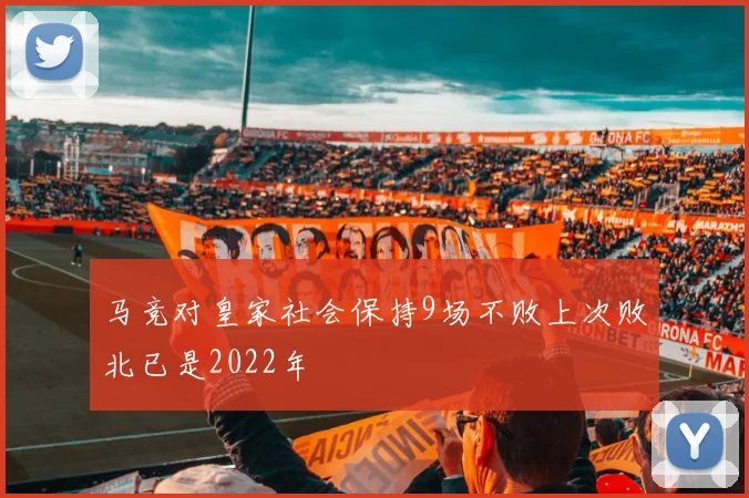 马竞对皇家社会保持9场不败上次败北已是2022年